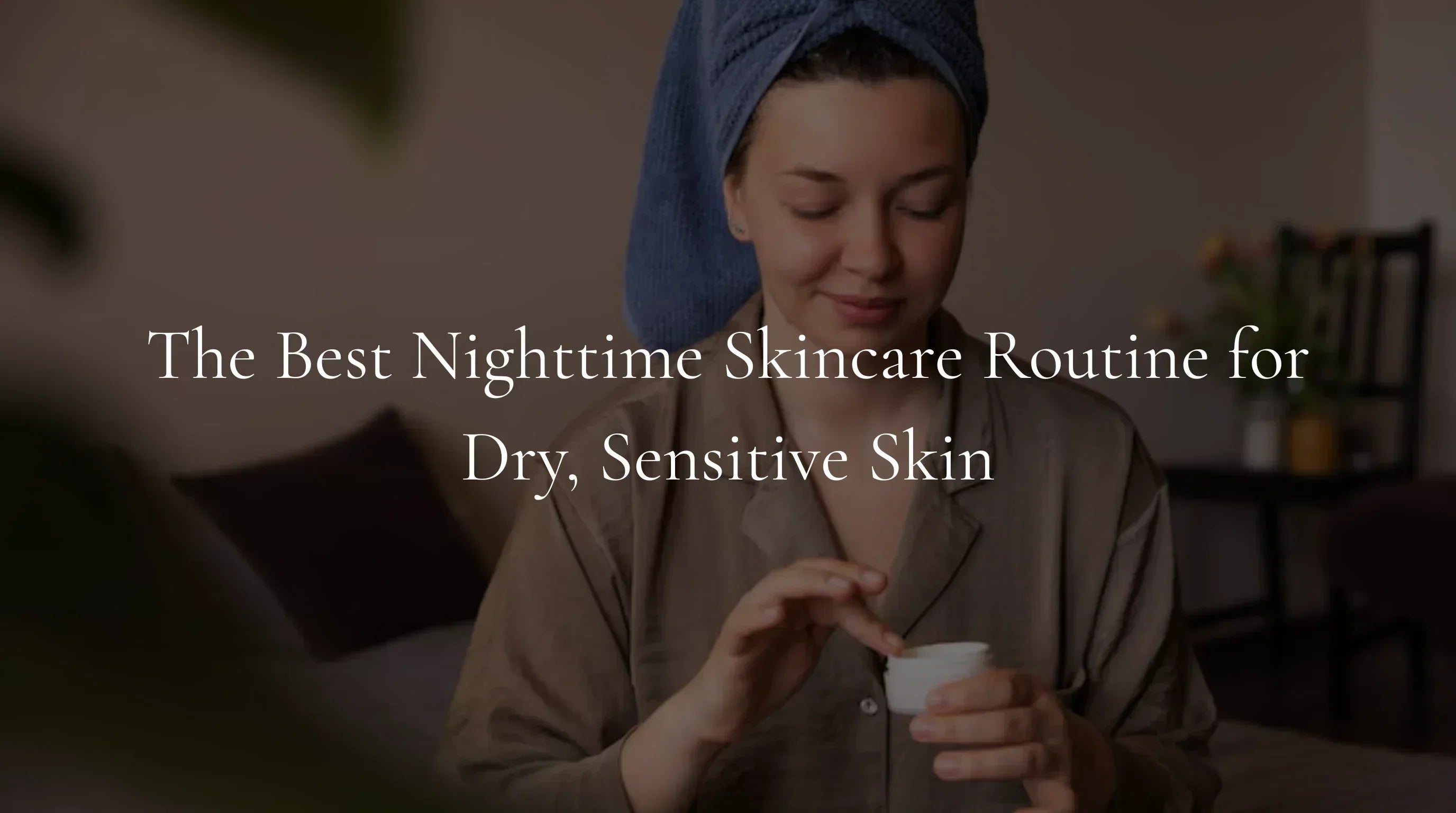 Best Nighttime Skincare Routine for Dry, Sensitive Skin