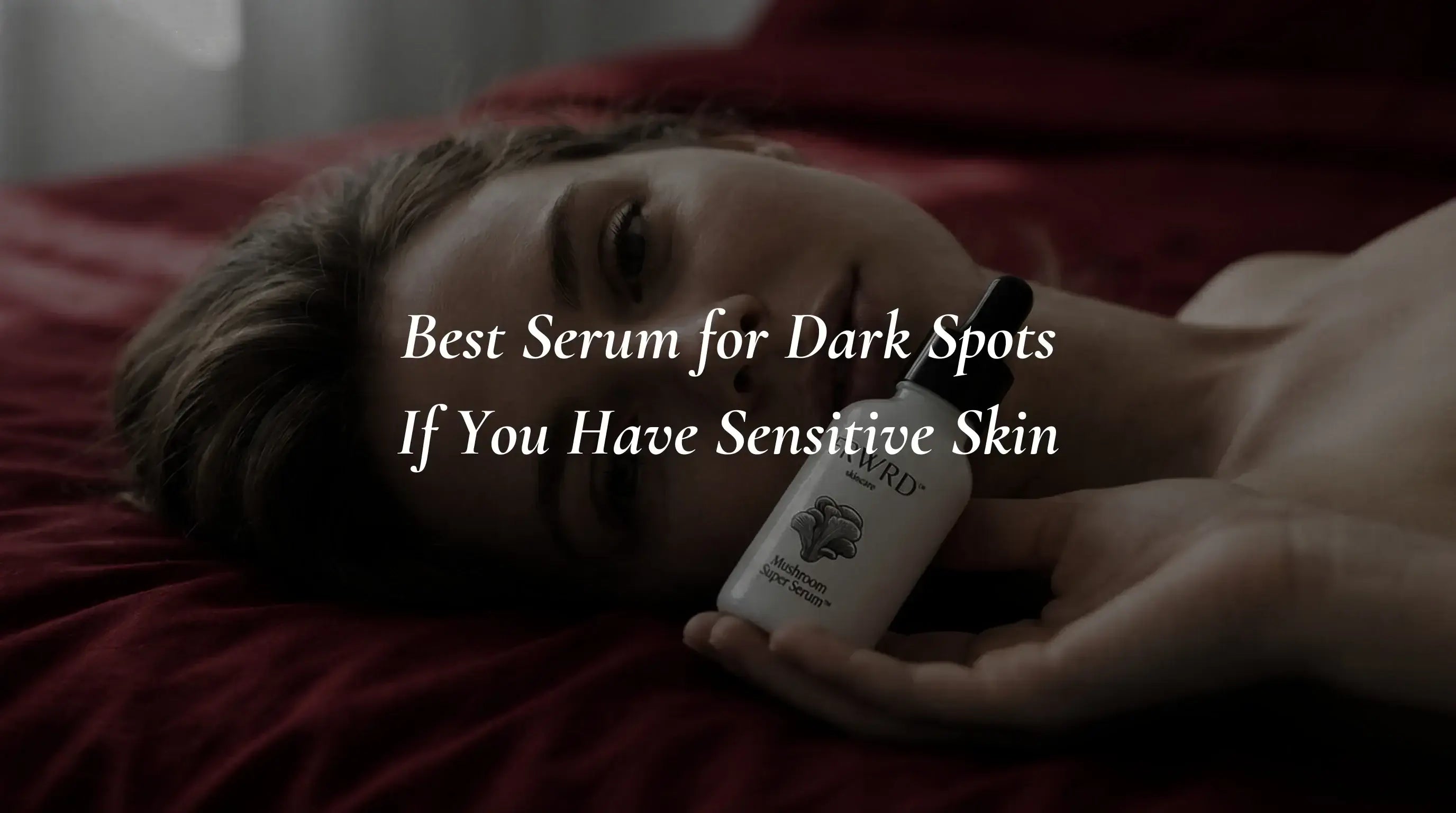Best Serum for Dark Spots If You Have Sensitive Skin