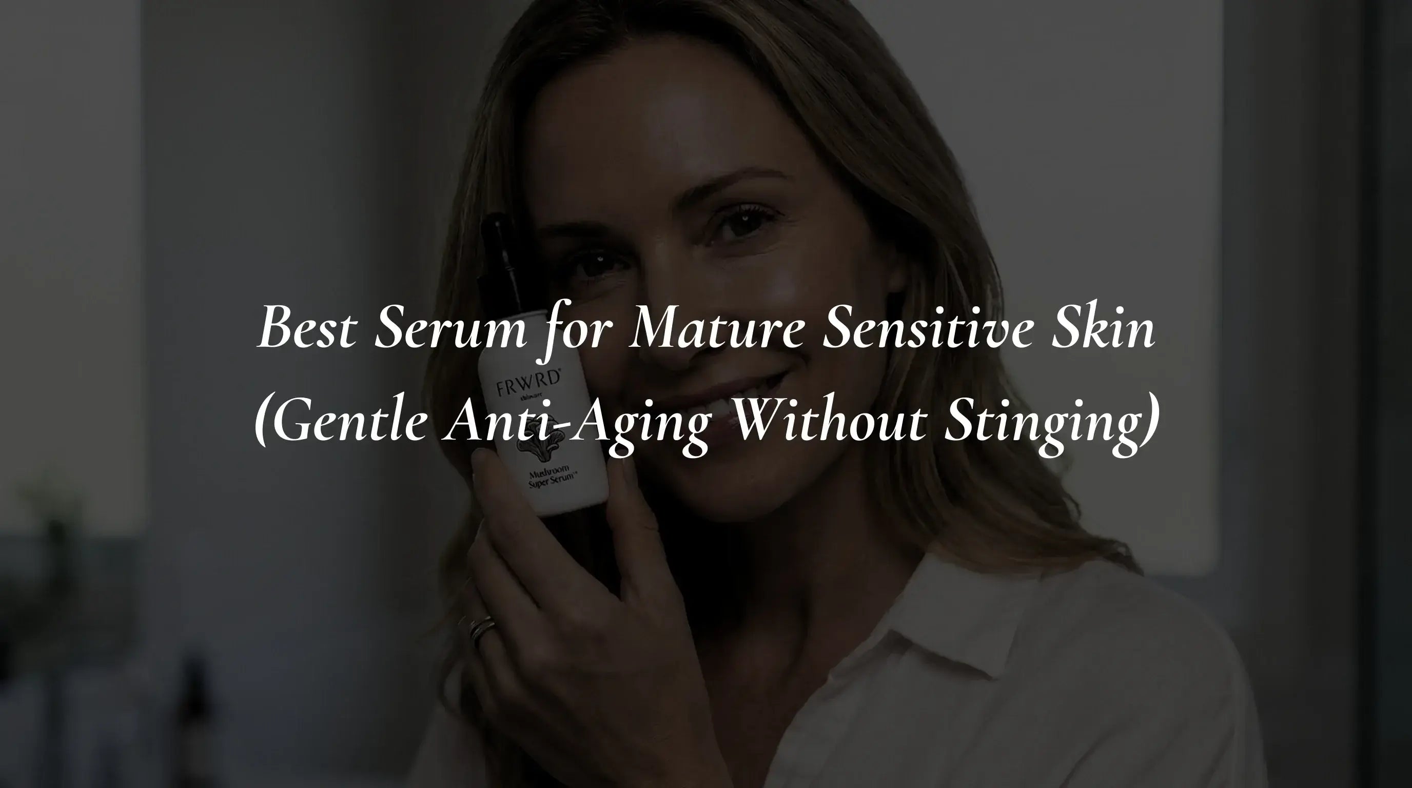 Best Serum for Mature Sensitive Skin (Gentle Anti-Aging Without Stinging)