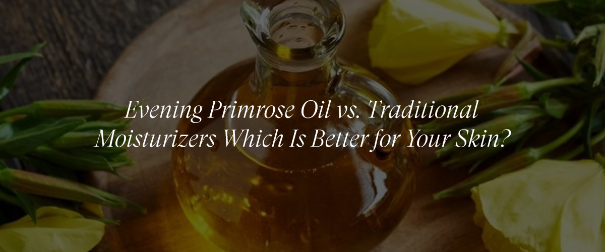Evening Primrose Oil vs. Traditional Moisturizers: A Scientific Comparison
