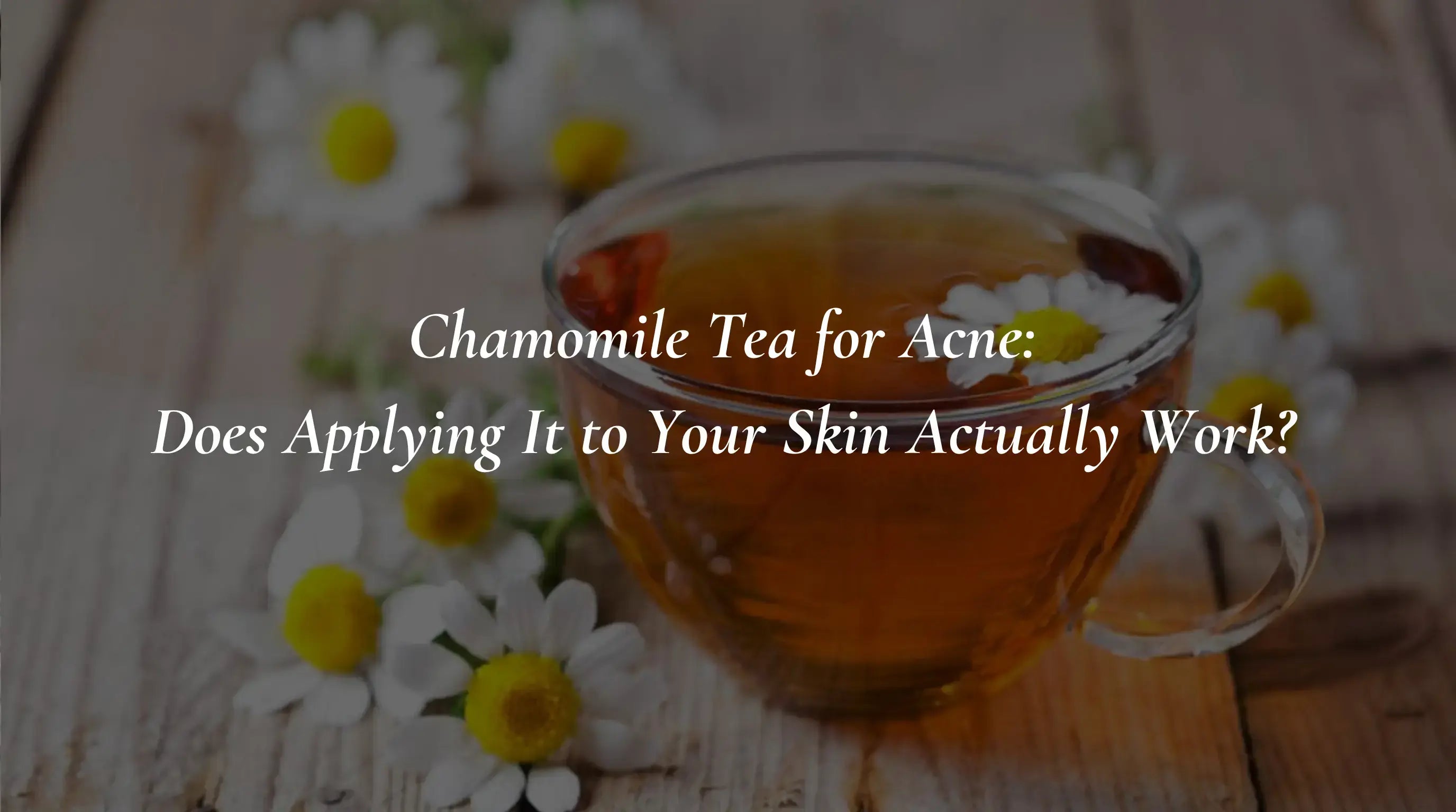Chamomile Tea for Acne: Does Applying It to Your Skin Actually Work?