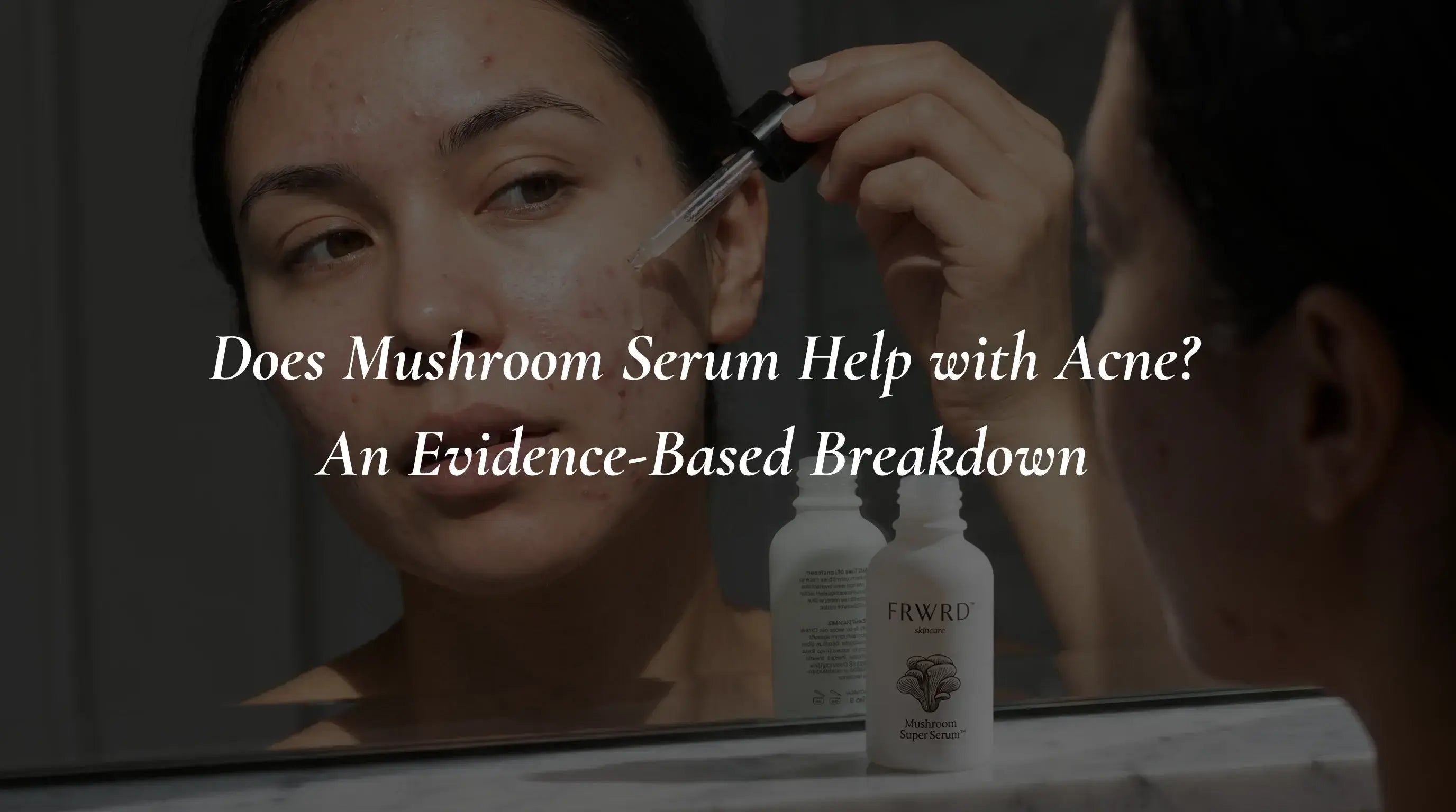 Does Mushroom Serum Help with Acne? An Evidence-Based Breakdown
