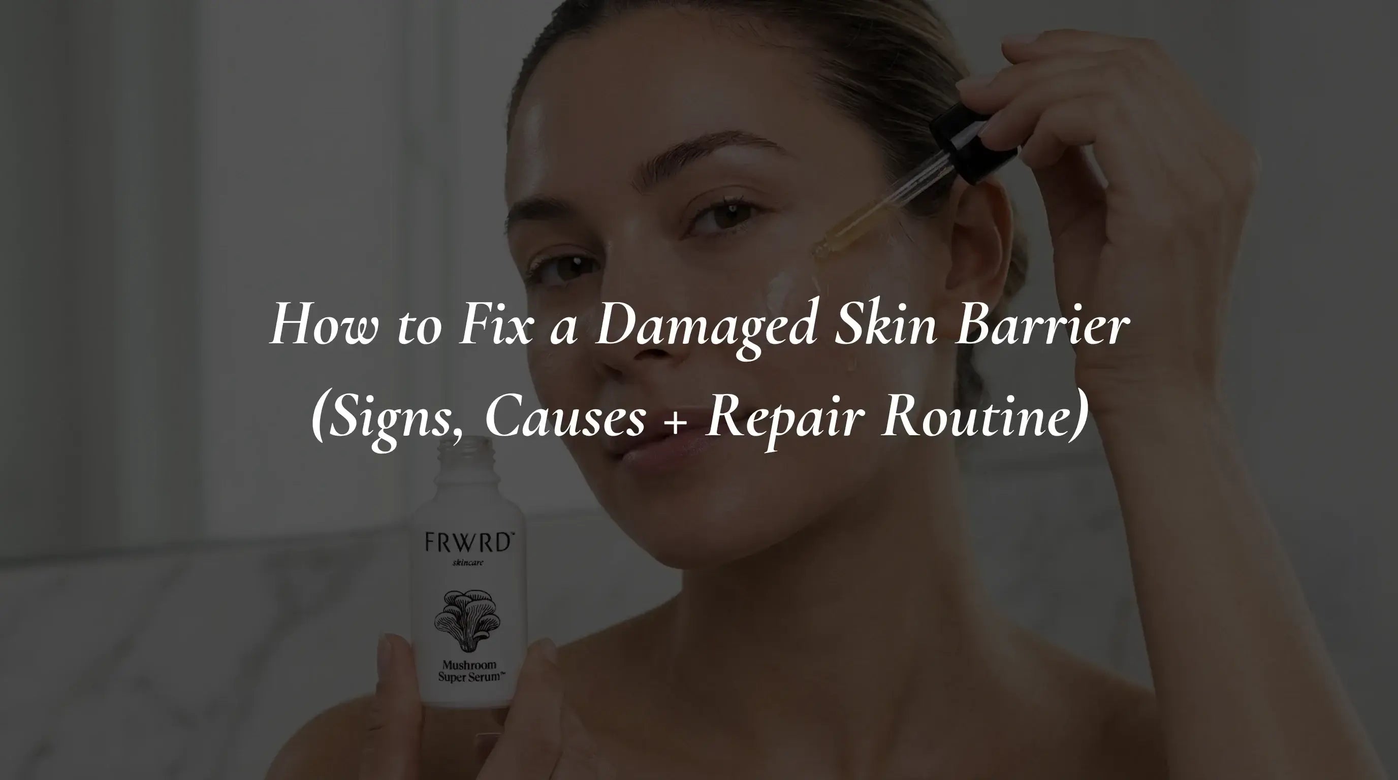 How to Fix a Damaged Skin Barrier (Signs, Causes + Repair Routine)