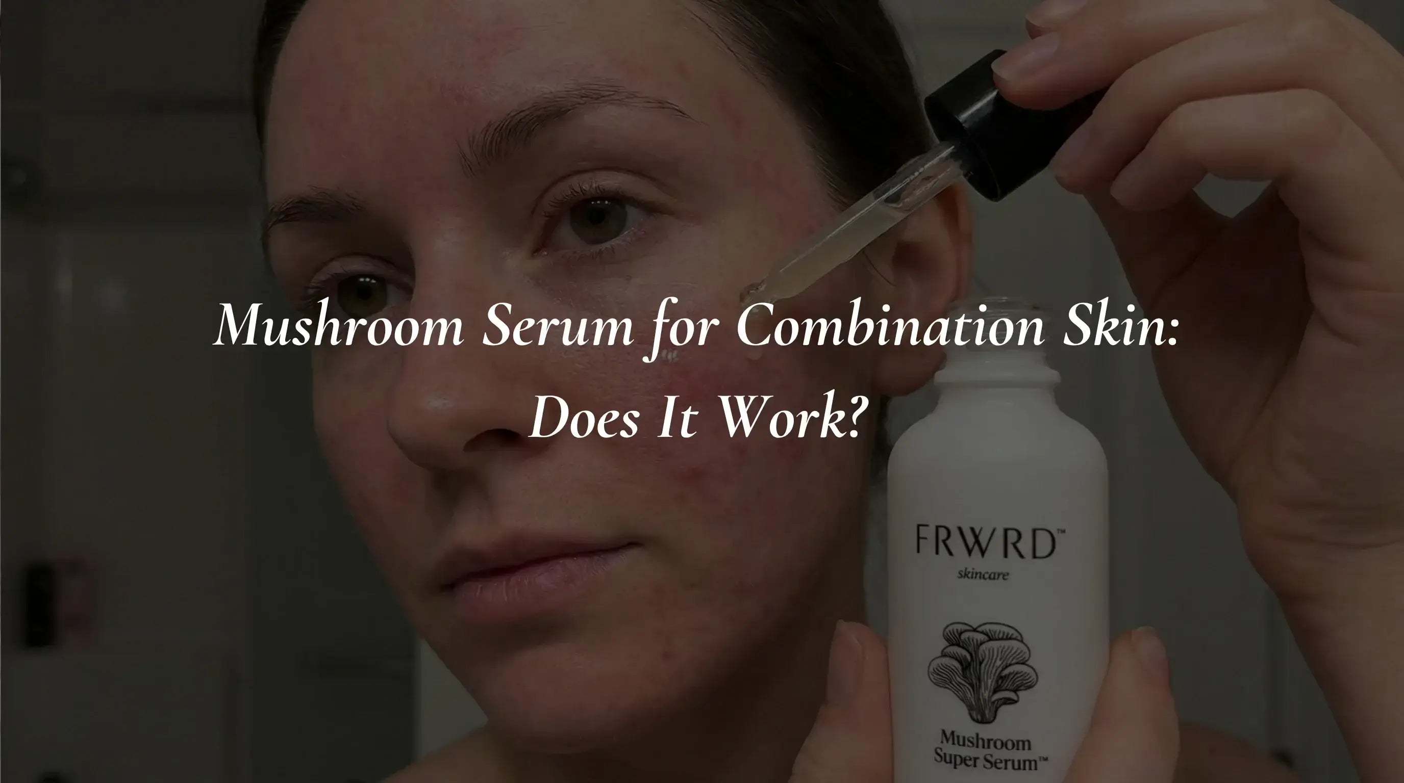Mushroom Serum for Combination Skin: Does It Work?