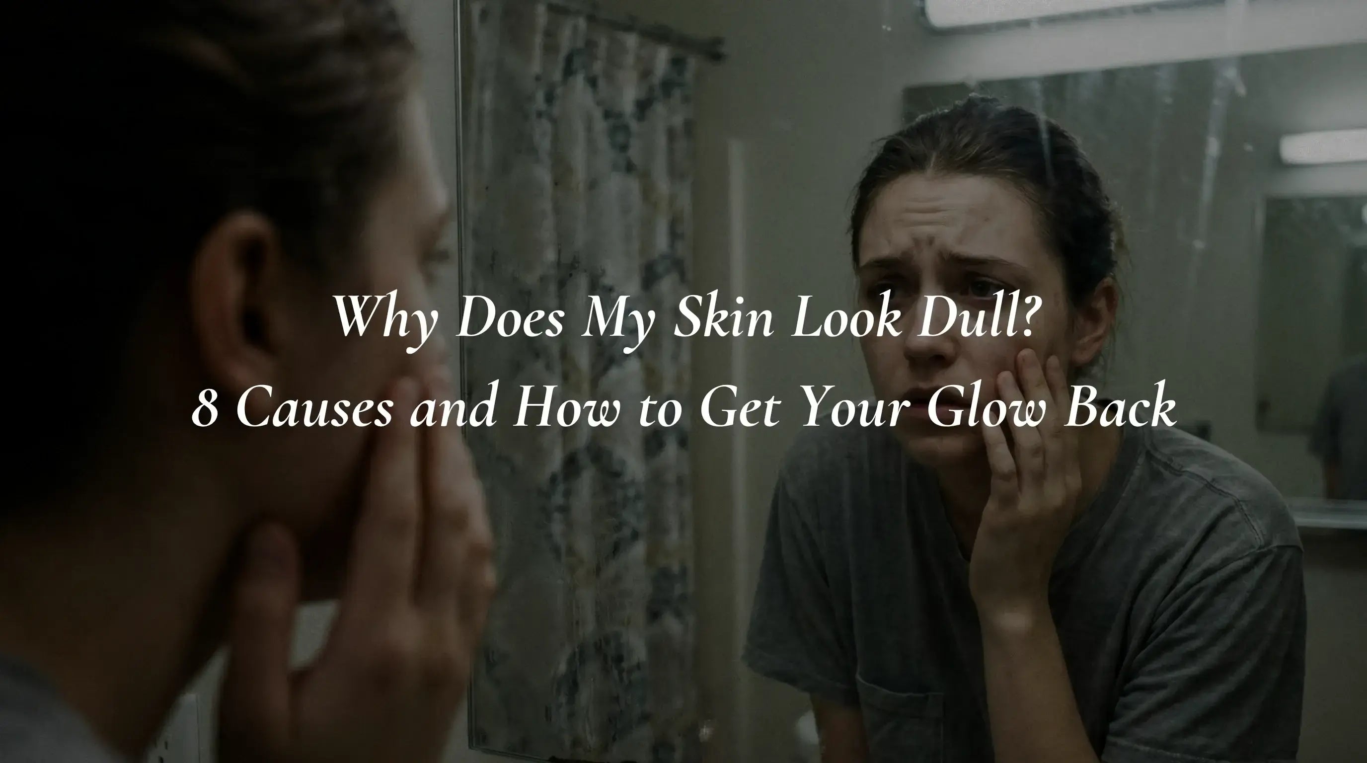 Why Does My Skin Look Dull? 8 Causes and How to Get Your Glow Back